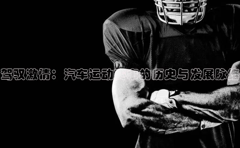 驾驭激情：汽车运动赛事的历史与发展脉络