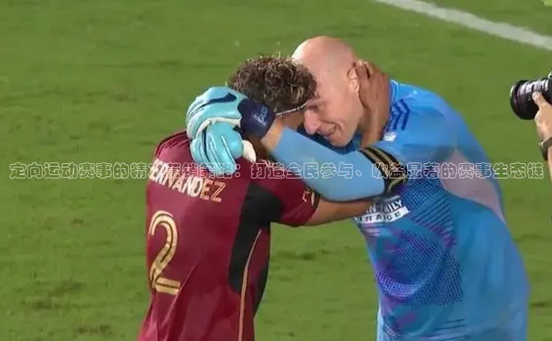 定向运动赛事的精准营销策略：打造全民参与、收益显著的赛事生态链