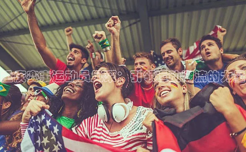 重庆赛事运动员风采：引领运动潮流的力量