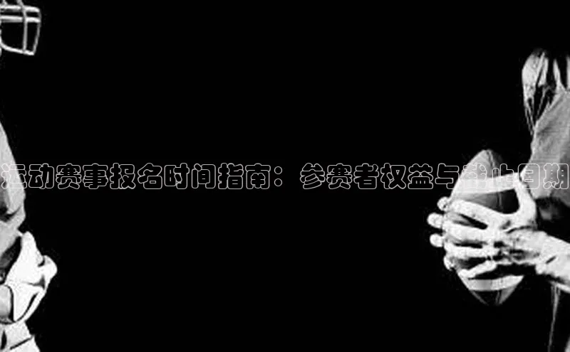 运动赛事报名时间指南：参赛者权益与截止日期